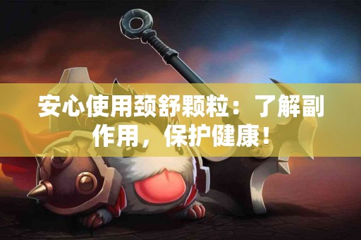 安心使用颈舒颗粒：了解副作用，保护健康！