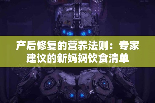 产后修复的营养法则：专家建议的新妈妈饮食清单