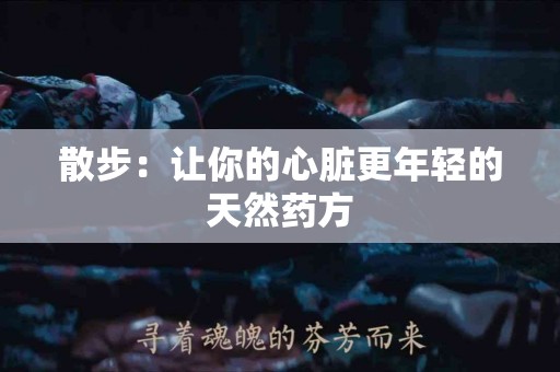 散步：让你的心脏更年轻的天然药方