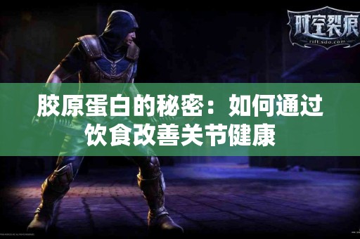 胶原蛋白的秘密：如何通过饮食改善关节健康