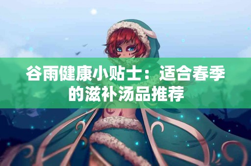 谷雨健康小贴士：适合春季的滋补汤品推荐