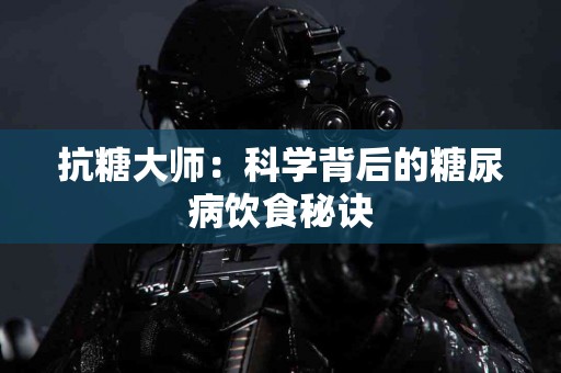 抗糖大师：科学背后的糖尿病饮食秘诀