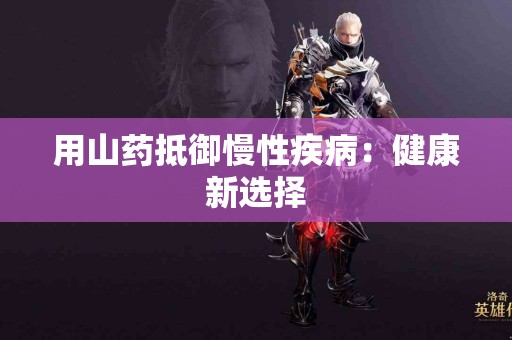 用山药抵御慢性疾病：健康新选择