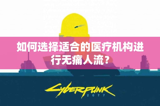 如何选择适合的医疗机构进行无痛人流？
