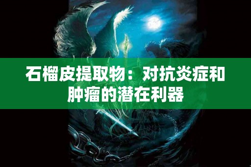 石榴皮提取物：对抗炎症和肿瘤的潜在利器