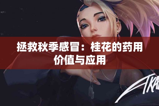 拯救秋季感冒：桂花的药用价值与应用