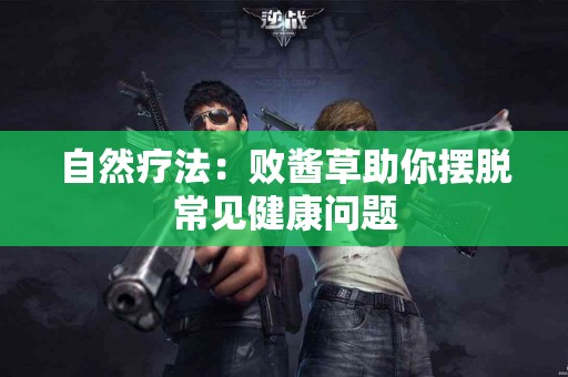 自然疗法：败酱草助你摆脱常见健康问题