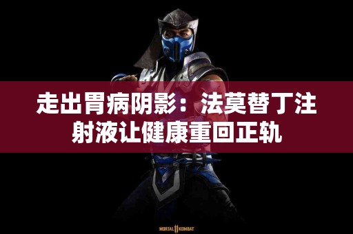 走出胃病阴影：法莫替丁注射液让健康重回正轨