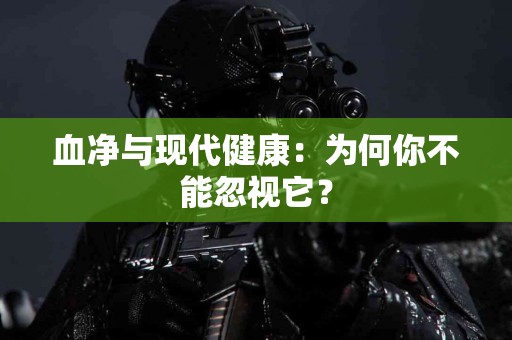 血净与现代健康：为何你不能忽视它？