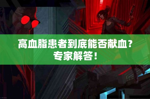 高血脂患者到底能否献血？专家解答！