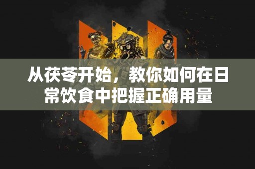 从茯苓开始，教你如何在日常饮食中把握正确用量