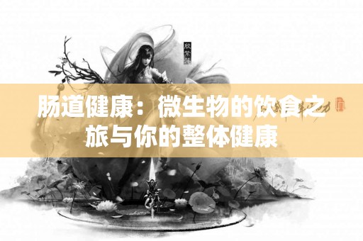 肠道健康：微生物的饮食之旅与你的整体健康