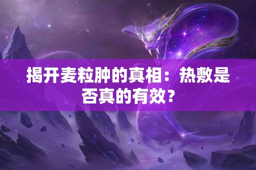 揭开麦粒肿的真相：热敷是否真的有效？