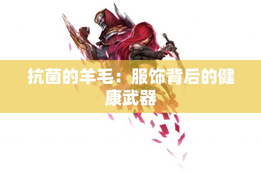 抗菌的羊毛：服饰背后的健康武器