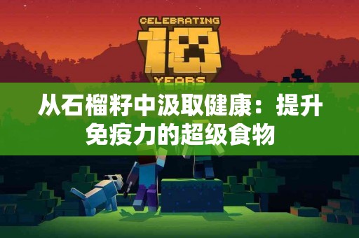 从石榴籽中汲取健康：提升免疫力的超级食物