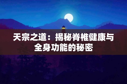 天宗之道：揭秘脊椎健康与全身功能的秘密