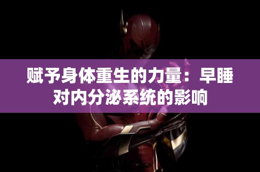 赋予身体重生的力量：早睡对内分泌系统的影响