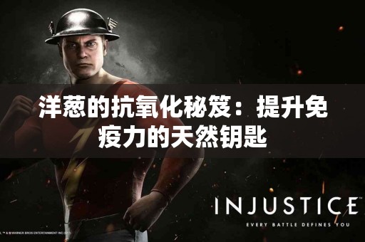 洋葱的抗氧化秘笈：提升免疫力的天然钥匙