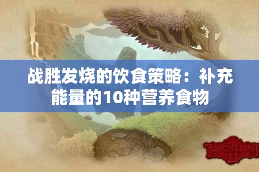 战胜发烧的饮食策略：补充能量的10种营养食物