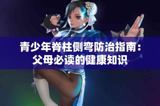 青少年脊柱侧弯防治指南：父母必读的健康知识
