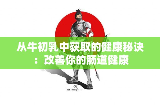 从牛初乳中获取的健康秘诀：改善你的肠道健康