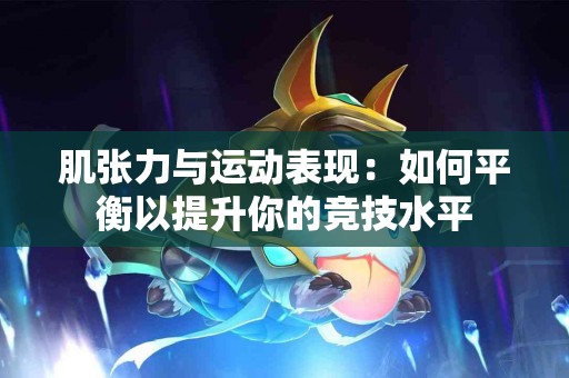 肌张力与运动表现：如何平衡以提升你的竞技水平