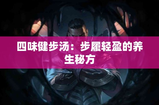 四味健步汤：步履轻盈的养生秘方