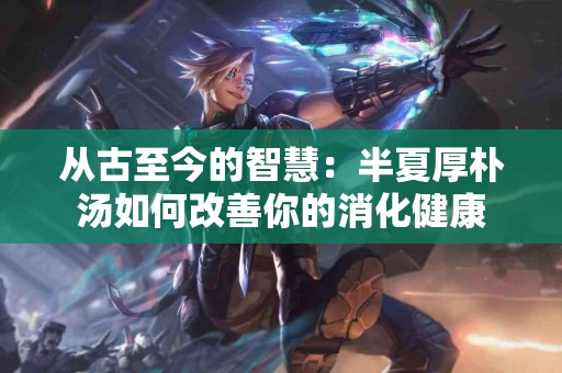 从古至今的智慧：半夏厚朴汤如何改善你的消化健康