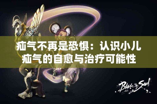 疝气不再是恐惧：认识小儿疝气的自愈与治疗可能性
