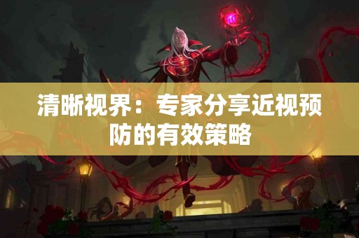 清晰视界：专家分享近视预防的有效策略