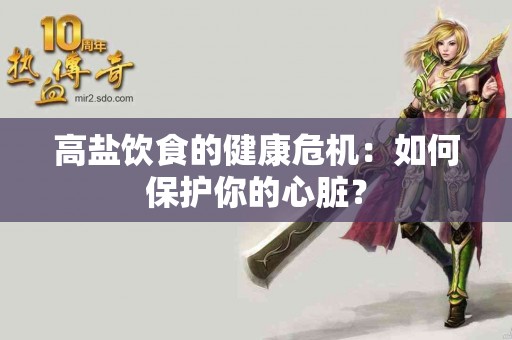 高盐饮食的健康危机：如何保护你的心脏？