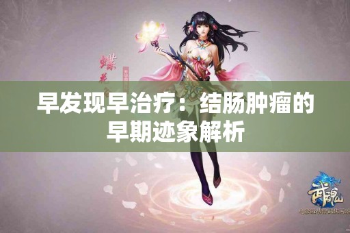 早发现早治疗：结肠肿瘤的早期迹象解析