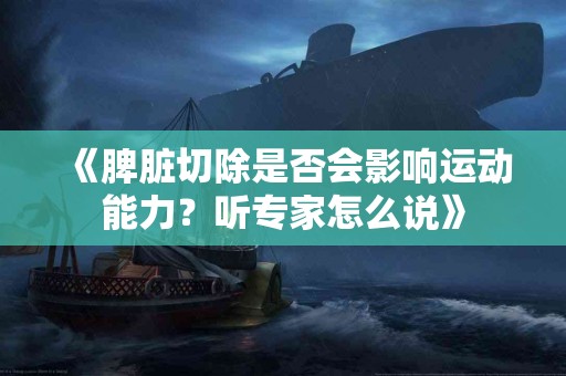 《脾脏切除是否会影响运动能力？听专家怎么说》