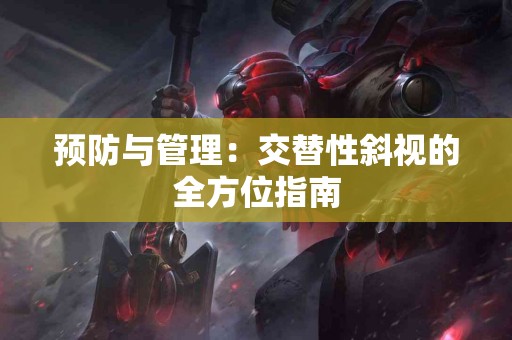 预防与管理：交替性斜视的全方位指南