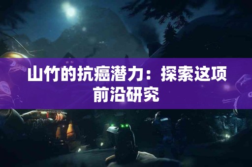 山竹的抗癌潜力：探索这项前沿研究