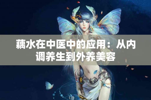 藕水在中医中的应用：从内调养生到外养美容