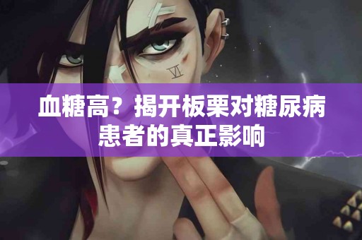 血糖高？揭开板栗对糖尿病患者的真正影响