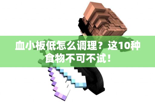 血小板低怎么调理？这10种食物不可不试！
