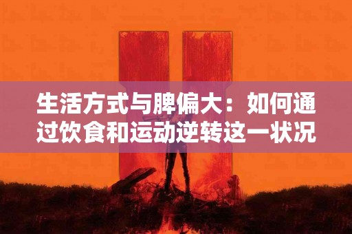 生活方式与脾偏大：如何通过饮食和运动逆转这一状况？