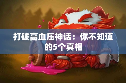 打破高血压神话：你不知道的5个真相