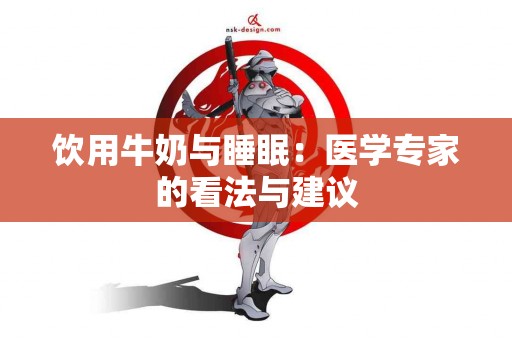 饮用牛奶与睡眠：医学专家的看法与建议