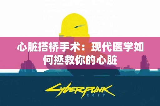心脏搭桥手术：现代医学如何拯救你的心脏