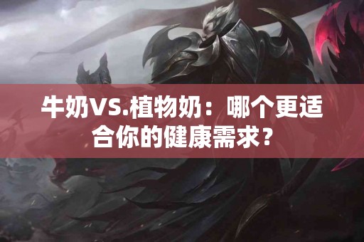牛奶VS.植物奶：哪个更适合你的健康需求？