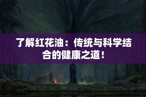 了解红花油：传统与科学结合的健康之道！