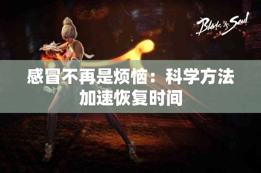 感冒不再是烦恼：科学方法加速恢复时间