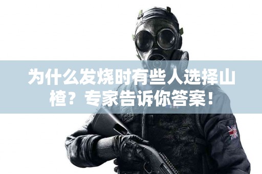 为什么发烧时有些人选择山楂？专家告诉你答案！