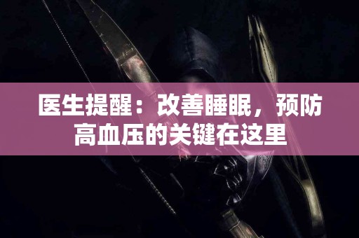 医生提醒：改善睡眠，预防高血压的关键在这里