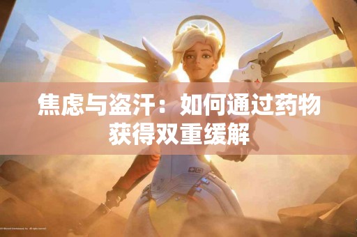 焦虑与盗汗：如何通过药物获得双重缓解