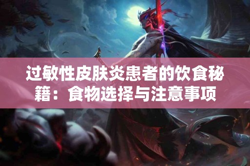 过敏性皮肤炎患者的饮食秘籍：食物选择与注意事项