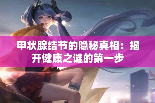 甲状腺结节的隐秘真相：揭开健康之谜的第一步